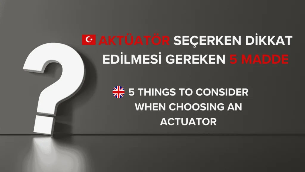 Aktüatör Seçerken Dikkat Edilmesi Gereken 5 Önemli Kriter